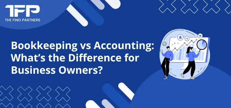 Bookkeeping vs Accounting: What’s the Difference for Business Owners?
